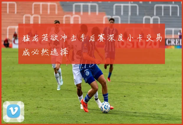 猛龙若欲冲击季后赛深度小卡交易成必然选择