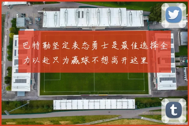 巴特勒坚定表态勇士是最佳选择全力以赴只为赢球不想离开这里