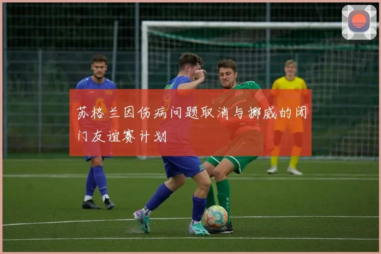 苏格兰因伤病问题取消与挪威的闭门友谊赛计划