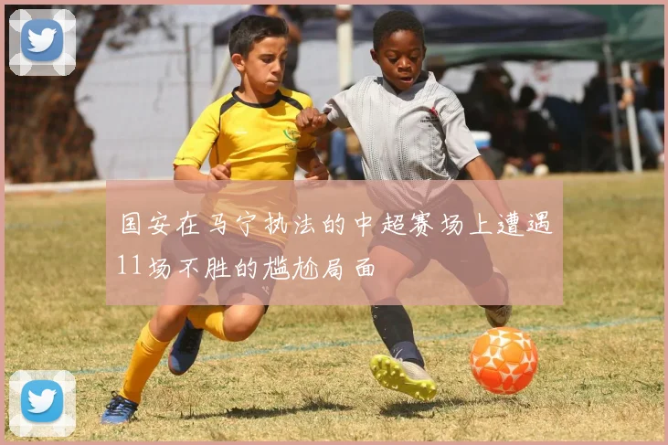 国安在马宁执法的中超赛场上遭遇11场不胜的尴尬局面