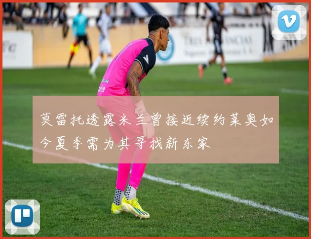 莫雷托透露米兰曾接近续约莱奥如今夏季需为其寻找新东家