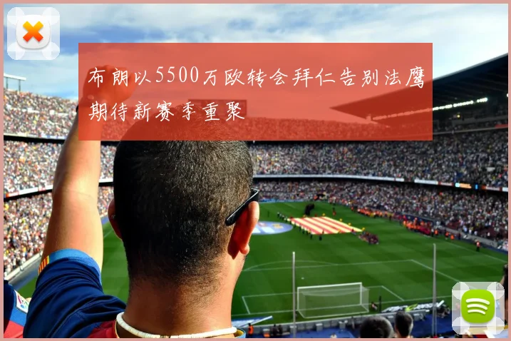 布朗以5500万欧转会拜仁告别法鹰期待新赛季重聚