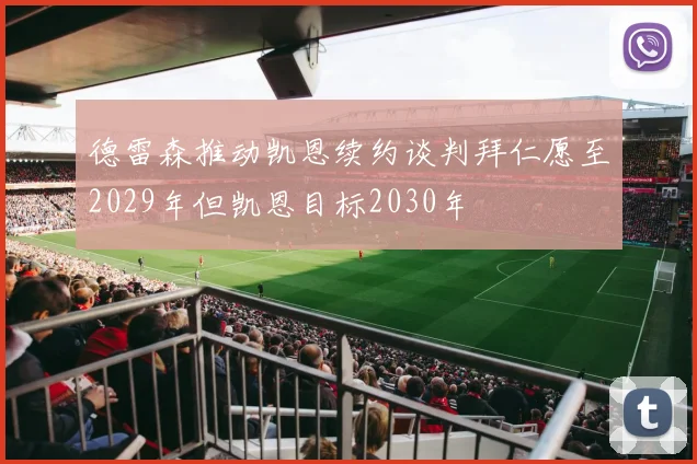德雷森推动凯恩续约谈判拜仁愿至2029年但凯恩目标2030年