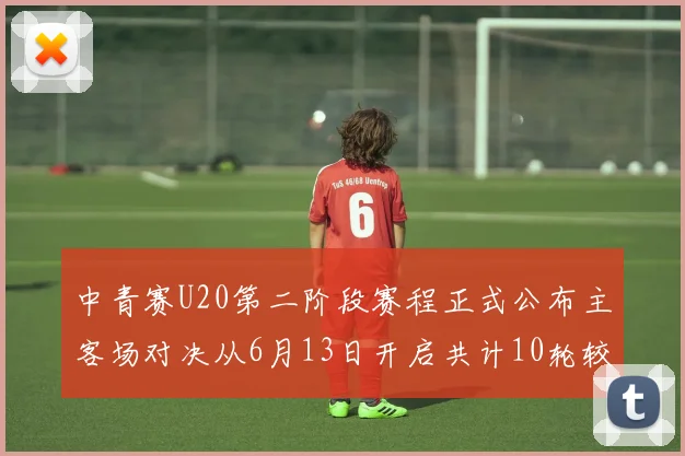 中青赛U20第二阶段赛程正式公布主客场对决从6月13日开启共计10轮较量