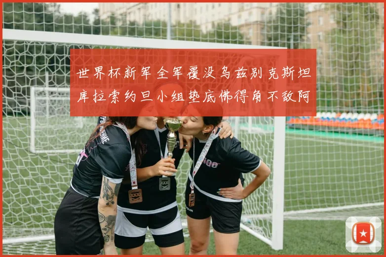 世界杯新军全军覆没乌兹别克斯坦库拉索约旦小组垫底佛得角不敌阿根廷