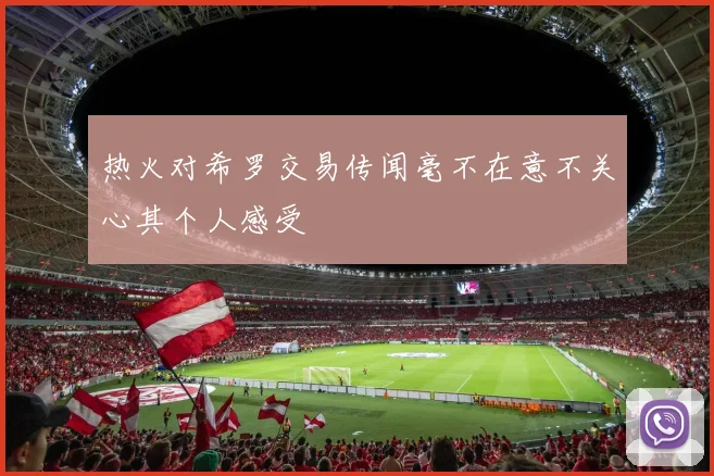 热火对希罗交易传闻毫不在意不关心其个人感受