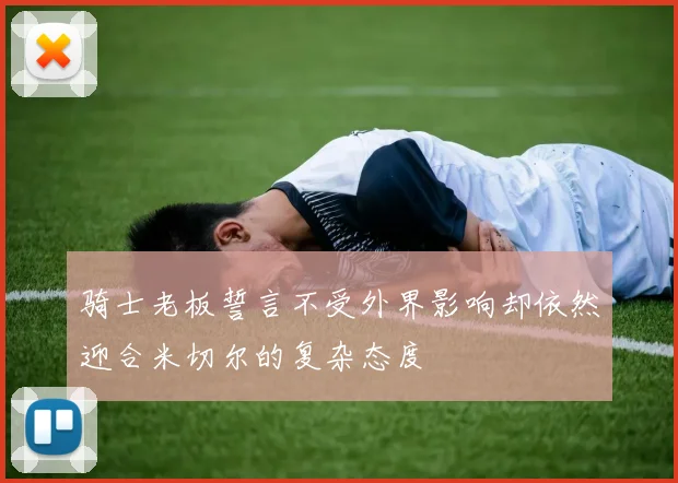 骑士老板誓言不受外界影响却依然迎合米切尔的复杂态度