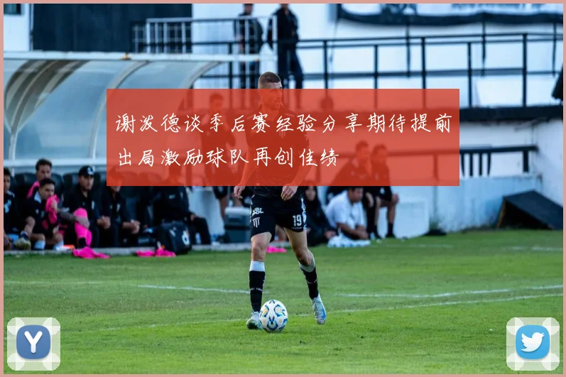 谢泼德谈季后赛经验分享期待提前出局激励球队再创佳绩