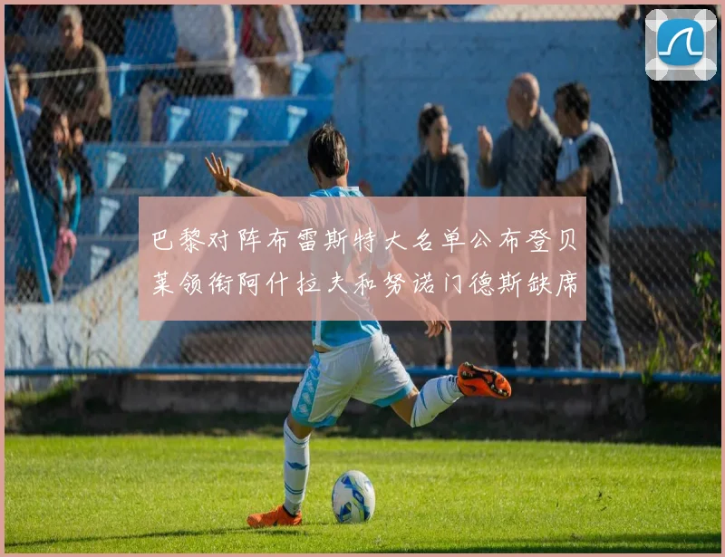 巴黎对阵布雷斯特大名单公布登贝莱领衔阿什拉夫和努诺门德斯缺席