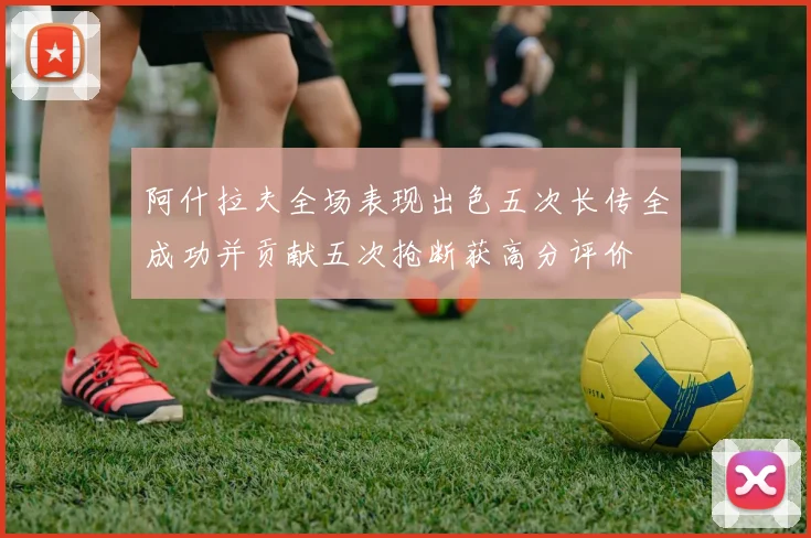 阿什拉夫全场表现出色五次长传全成功并贡献五次抢断获高分评价